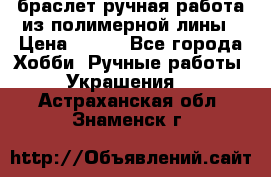 браслет ручная работа из полимерной лины › Цена ­ 450 - Все города Хобби. Ручные работы » Украшения   . Астраханская обл.,Знаменск г.